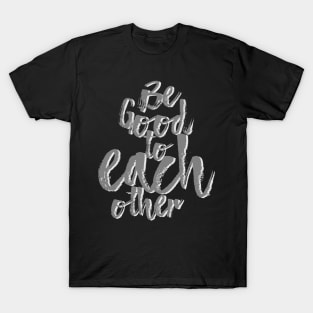 Be Good to Each Other T-Shirt